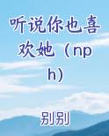 听说你也喜欢她（nph）