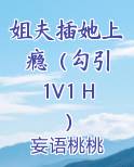 姐夫插她上瘾（勾引 1V1 H）