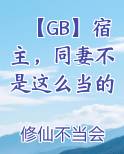 【GB】宿主，同妻不是这么当的