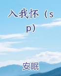 入我怀（sp）免费阅读笔趣阁
