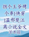 拐个王爷烤个串[快穿]温邪楚江离小说全文阅读