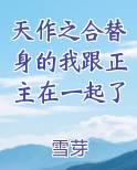 天作之合替身的我跟正主在一起了