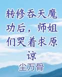 转修吞天魔功后，师姐们哭着求原谅