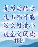 复原后的古化石不可能这么可爱小说全文阅读