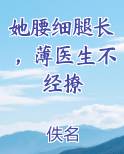 她腰细腿长，薄医生不经撩