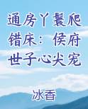 通房丫鬟爬错床：侯府世子心尖宠