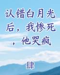 认错白月光后，我惨死，他哭疯