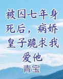 被囚七年身死后，病娇皇子跪求我爱他